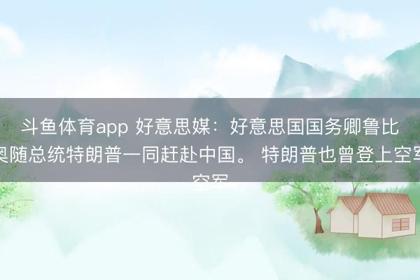 斗鱼体育app 好意思媒：好意思国国务卿鲁比奥随总统特朗普一同赶赴中国。 特朗普也曾登上空军