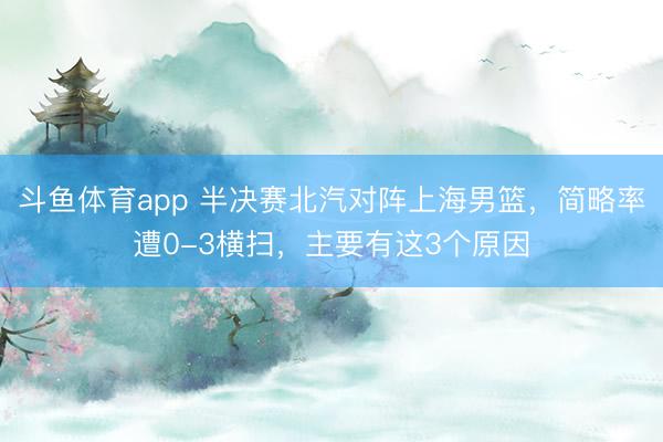 斗鱼体育app 半决赛北汽对阵上海男篮，简略率遭0-3横扫，主要有这3个原因