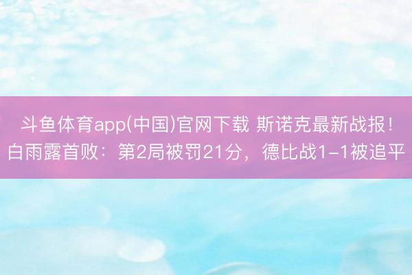 斗鱼体育app(中国)官网下载 斯诺克最新战报！白雨露首败：第2局被罚21分，德比战1-1被追平