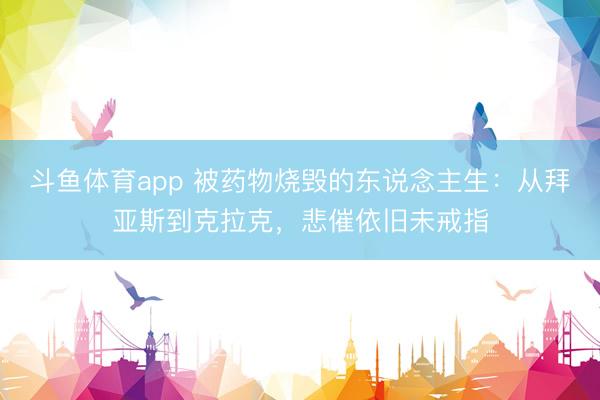 斗鱼体育app 被药物烧毁的东说念主生：从拜亚斯到克拉克，悲催依旧未戒指