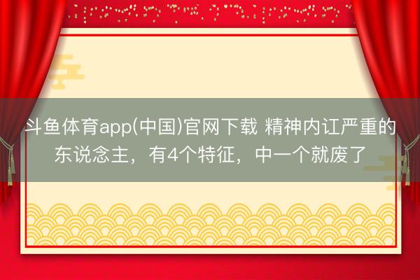 斗鱼体育app(中国)官网下载 精神内讧严重的东说念主，有4个特征，中一个就废了