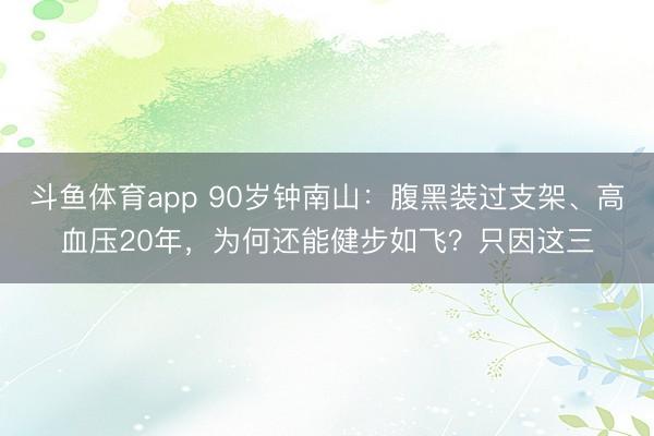 斗鱼体育app 90岁钟南山：腹黑装过支架、高血压20年，为何还能健步如飞？只因这三