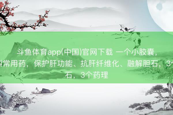 斗鱼体育app(中国)官网下载 一个小胶囊，肝胆科常用药，保护肝功能、抗肝纤维化、融解胆石，3个药理