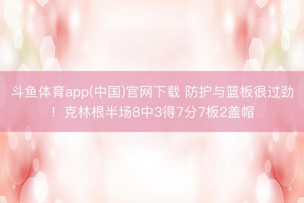 斗鱼体育app(中国)官网下载 防护与篮板很过劲！克林根半场8中3得7分7板2盖帽