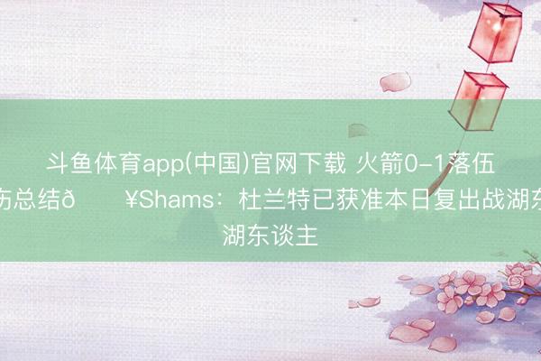 斗鱼体育app(中国)官网下载 火箭0-1落伍！带伤总结💥Shams：杜兰特已获准本日复出战湖东谈主
