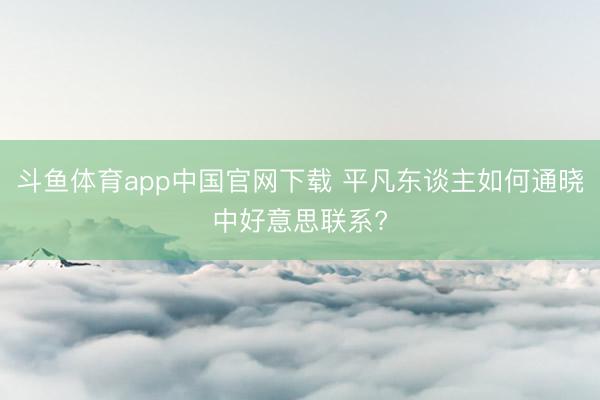 斗鱼体育app中国官网下载 平凡东谈主如何通晓中好意思联系?