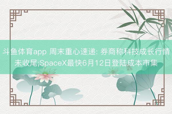 斗鱼体育app 周末重心速递: 券商称科技成长行情未收尾;SpaceX最快6月12日登陆成本市集