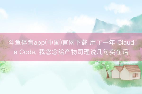 斗鱼体育app(中国)官网下载 用了一年 Claude Code， 我念念给产物司理说几句实在话