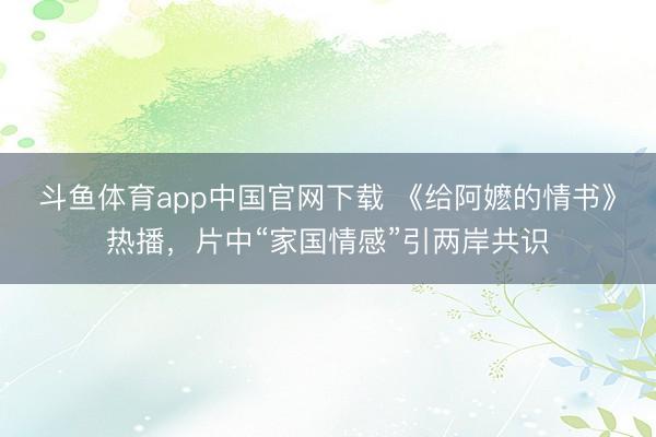 斗鱼体育app中国官网下载 《给阿嬷的情书》热播，片中“家国情感”引两岸共识