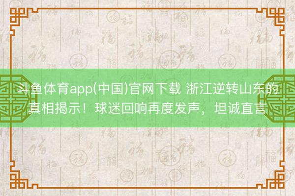 斗鱼体育app(中国)官网下载 浙江逆转山东的真相揭示！球迷回响再度发声，坦诚直言