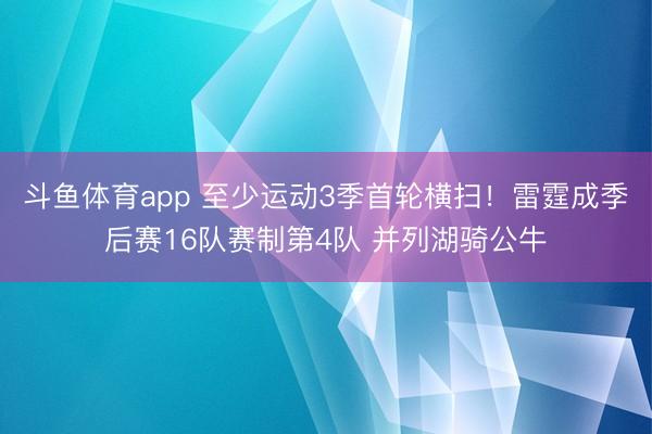 斗鱼体育app 至少运动3季首轮横扫！雷霆成季后赛16队赛制第4队 并列湖骑公牛