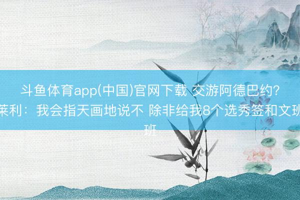 斗鱼体育app(中国)官网下载 交游阿德巴约？莱利：我会指天画地说不 除非给我8个选秀签和文班