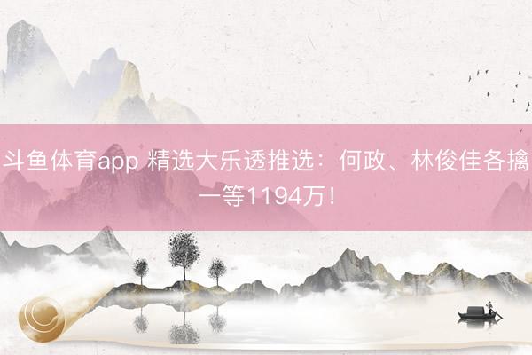 斗鱼体育app 精选大乐透推选：何政、林俊佳各擒一等1194万！