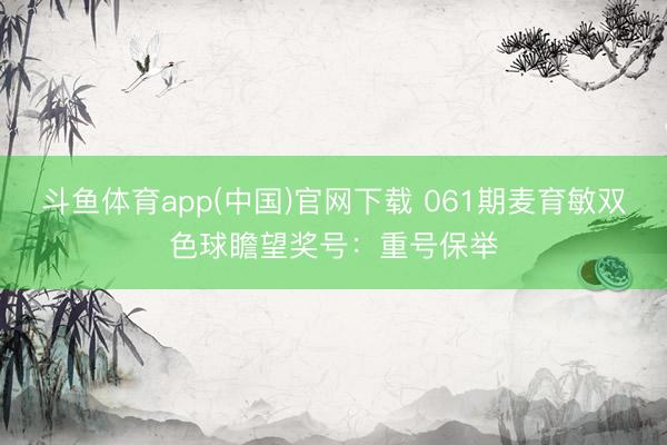 斗鱼体育app(中国)官网下载 061期麦育敏双色球瞻望奖号：重号保举