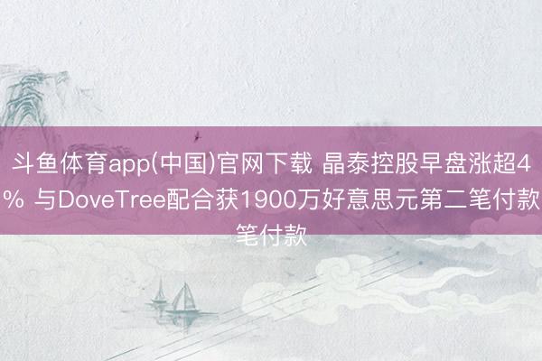 斗鱼体育app(中国)官网下载 晶泰控股早盘涨超4% 与DoveTree配合获1900万好意思元第二笔付款