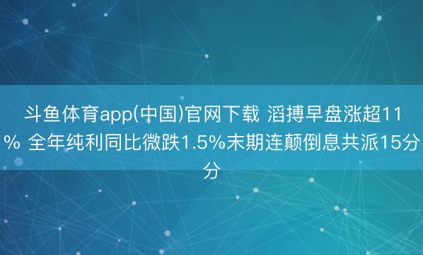 斗鱼体育app(中国)官网下载 滔搏早盘涨超11% 全年纯利同比微跌1.5%末期连颠倒息共派15分