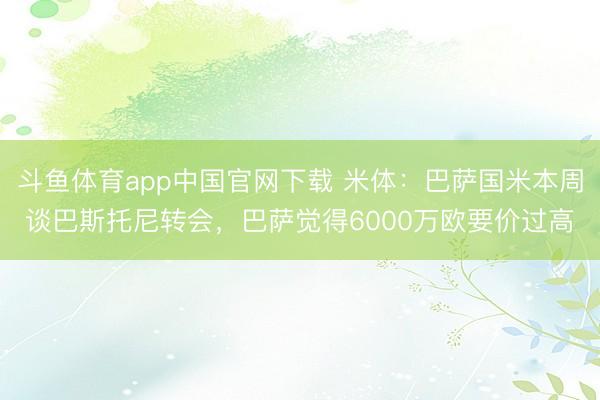 斗鱼体育app中国官网下载 米体：巴萨国米本周谈巴斯托尼转会