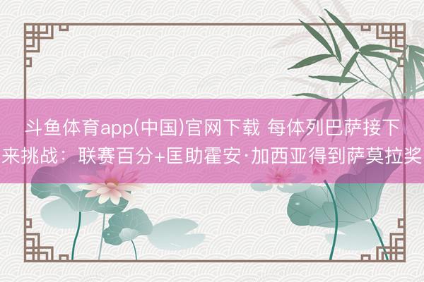 斗鱼体育app(中国)官网下载 每体列巴萨接下来挑战：联赛百分+匡助霍安·加西亚得到萨莫拉奖