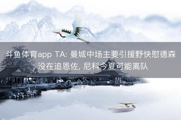 斗鱼体育app TA: 曼城中场主要引援野快慰德森， 没在追恩佐， 尼科今夏可能离队