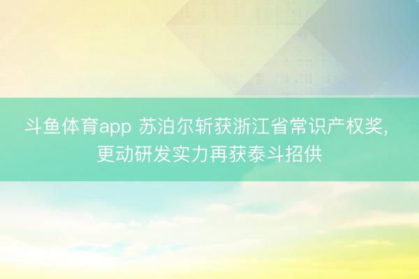 斗鱼体育app 苏泊尔斩获浙江省常识产权奖， 更动研发实力再获泰斗招供