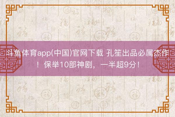 斗鱼体育app(中国)官网下载 孔笙出品必属杰作！保举10部神剧，一半超9分！