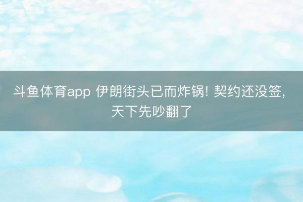 斗鱼体育app 伊朗街头已而炸锅! 契约还没签， 天下先吵翻了