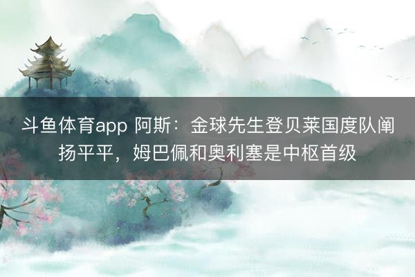 斗鱼体育app 阿斯：金球先生登贝莱国度队阐扬平平，姆巴佩和奥利塞是中枢首级