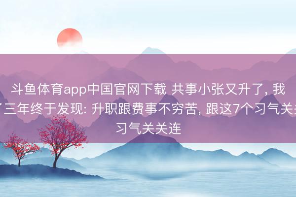 斗鱼体育app中国官网下载 共事小张又升了， 我忍了三年终于发现: 升职跟费事不穷苦， 跟这7个习气关关连