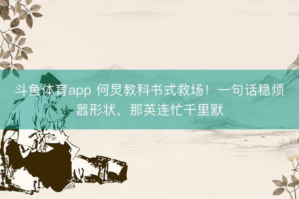 斗鱼体育app 何炅教科书式救场!一句话稳烦嚣形状,那英连忙千里默